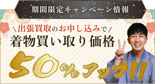 期間限定キャンペーン情報 出張買取お申し込みで着物買取価格50%アップ